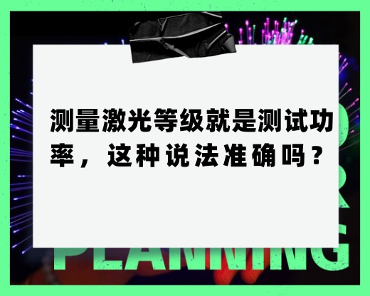 測量激光等級就是測試功率，這種說法準確嗎？
