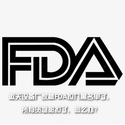 激關設備廠家被FDA拉入黑名單了，所有貨物都扣了，怎
