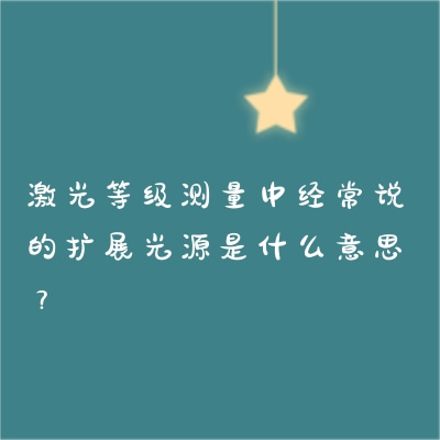 激光等級測量中經(jīng)常說的擴(kuò)展光源是什么意思？