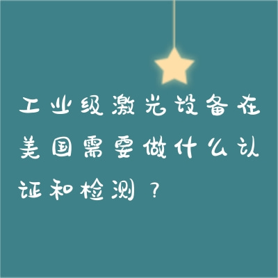 工業級激光設備在美國需要做什么認證和檢測？