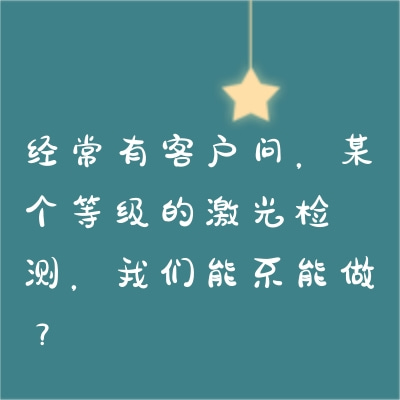 經(jīng)常有客戶問(wèn)，某個(gè)等級(jí)的激光檢測(cè)，我們能不能做？